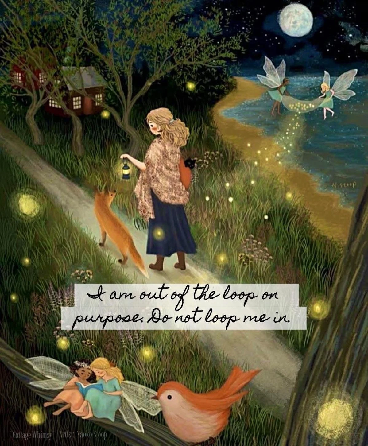 A whimsical nighttime fantasy illustration shows a girl in a fur-trimmed shawl and long dark skirt walking along a winding path, holding a small lantern and accompanied by an orange fox and a black cat. Behind her are trees, fireflies, and a warmly lit cottage; to the right, two winged fairies sit together over a moonlit shoreline beneath a large full moon. At the bottom, a large orange-and-cream bird perches on a branch beside two fairies reading a blue book. Two white caption strips across the center read, “I am out of the loop on purpose. Do not loop me in.” Small text in the lower-left corner reads, “Cottage Whimsy Artist: Naoko Sloop.”