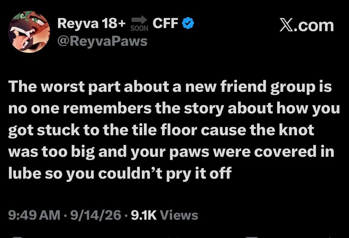 A black-background screenshot of an X.com post. At the top left is a circular close-up avatar of an orange-and-black anthropomorphic animal character with an open mouth, visible teeth, and a pink tongue. Beside it, the header reads “Reyva 18+ ➡ SOON CFF” with a blue verified badge, and below it is “@ReyvaPaws”; “X.com” appears at the upper right. Large white text reads: “The worst part about a new friend group is no one remembers the story about how you got stuck to the tile floor cause the knot was too big and your paws were covered in lube so you couldn’t pry it off”. At the bottom, gray text reads “9:49 AM · 9/14/26 · 9.1K Views”.