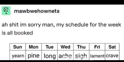 A white social-media-style post has a small green avatar at the upper left containing a black circled-X symbol with a female symbol beneath it, followed by the username “mawbwehownets.” Below, large black text reads, “ah shit im sorry man, my schedule for the week is all booked.” A weekly table underneath has column headings “Sun,” “Mon,” “Tue,” “Wed,” “Thu,” “Fri,” and “Sat,” with the entries “yearn,” “pine,” “long,” “ache,” “sigh,” “lament,” and “crave,” respectively. A faint white watermark crosses the lower center of the table, and the bottom of the post is cropped.
