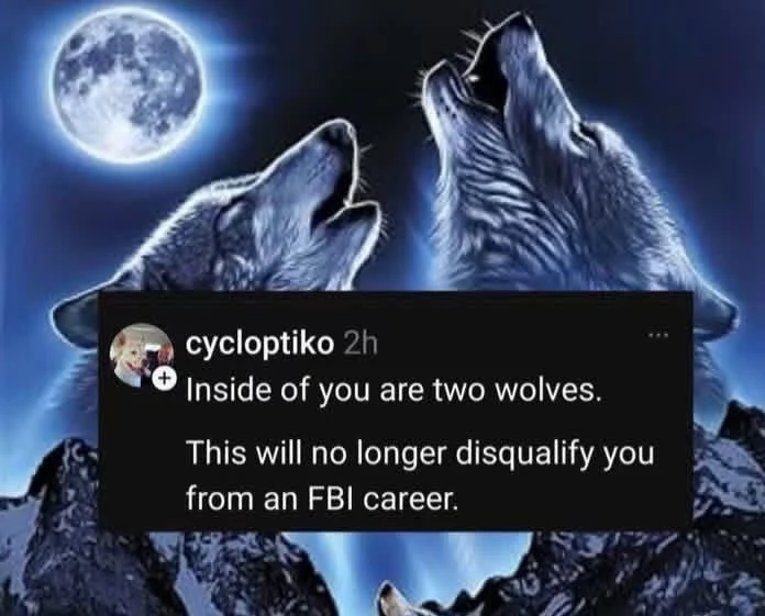 A blue-toned illustration shows two gray wolves howling upward in a mountainous landscape at night, with a bright full moon in the upper-left corner; one wolf is centered-left and the other is larger on the right. A black social-media-style text box overlays the lower middle, with a small circular profile picture and the username and timestamp “cycloptiko 2h,” followed by the exact text: “Inside of you are two wolves. This will no longer disqualify you from an FBI career.” This uses the “two wolves howling at the moon” meme template.