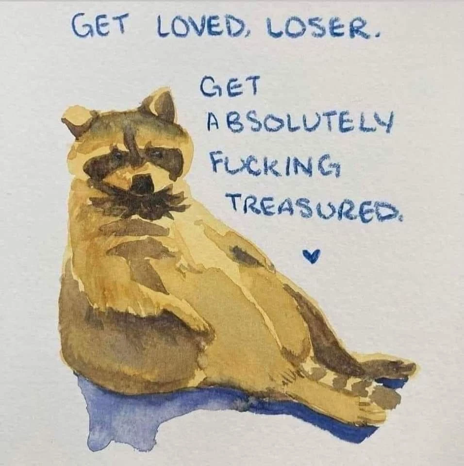 A hand-painted illustration of an anthropomorphic raccoon sitting upright with its legs stretched forward, wearing dark sunglasses and a large black mustache, with a small tan hat or ear-like shape on its head. Blue handwritten text at the top reads, “GET LOVED, LOSER.” To the right of the raccoon, stacked blue text reads, “GET ABSOLUTELY FUCKING TREASURED.” A small blue heart appears beneath the text. The raccoon sits on a blue shadow or mat against a plain off-white background.